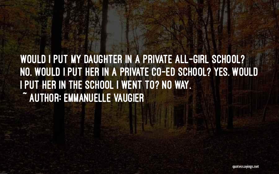 Emmanuelle Vaugier Quotes: Would I Put My Daughter In A Private All-girl School? No. Would I Put Her In A Private Co-ed School?