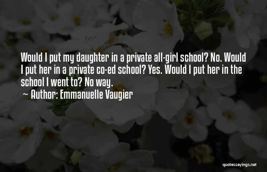 Emmanuelle Vaugier Quotes: Would I Put My Daughter In A Private All-girl School? No. Would I Put Her In A Private Co-ed School?