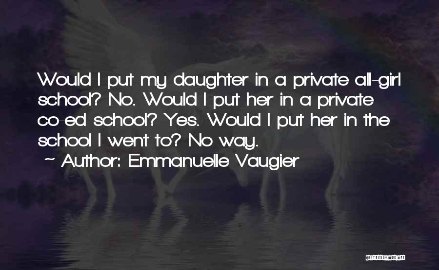 Emmanuelle Vaugier Quotes: Would I Put My Daughter In A Private All-girl School? No. Would I Put Her In A Private Co-ed School?