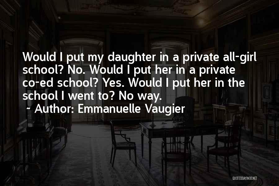 Emmanuelle Vaugier Quotes: Would I Put My Daughter In A Private All-girl School? No. Would I Put Her In A Private Co-ed School?