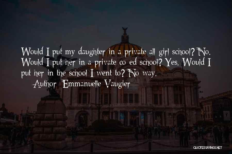 Emmanuelle Vaugier Quotes: Would I Put My Daughter In A Private All-girl School? No. Would I Put Her In A Private Co-ed School?