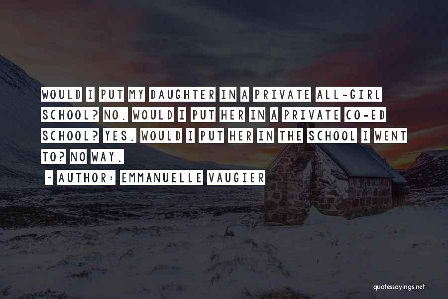 Emmanuelle Vaugier Quotes: Would I Put My Daughter In A Private All-girl School? No. Would I Put Her In A Private Co-ed School?