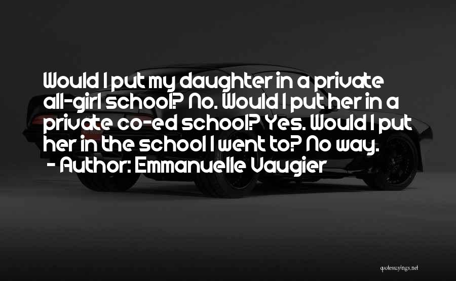 Emmanuelle Vaugier Quotes: Would I Put My Daughter In A Private All-girl School? No. Would I Put Her In A Private Co-ed School?