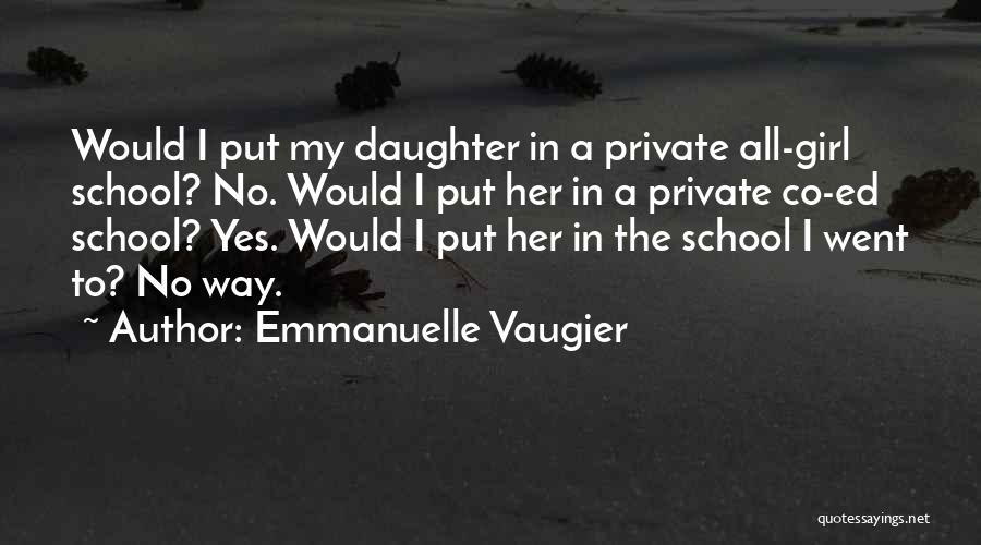 Emmanuelle Vaugier Quotes: Would I Put My Daughter In A Private All-girl School? No. Would I Put Her In A Private Co-ed School?
