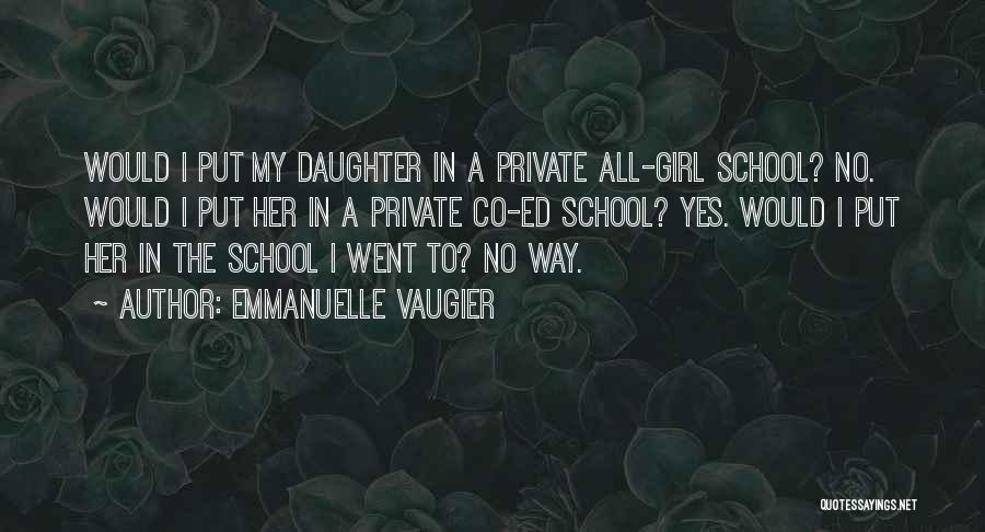Emmanuelle Vaugier Quotes: Would I Put My Daughter In A Private All-girl School? No. Would I Put Her In A Private Co-ed School?