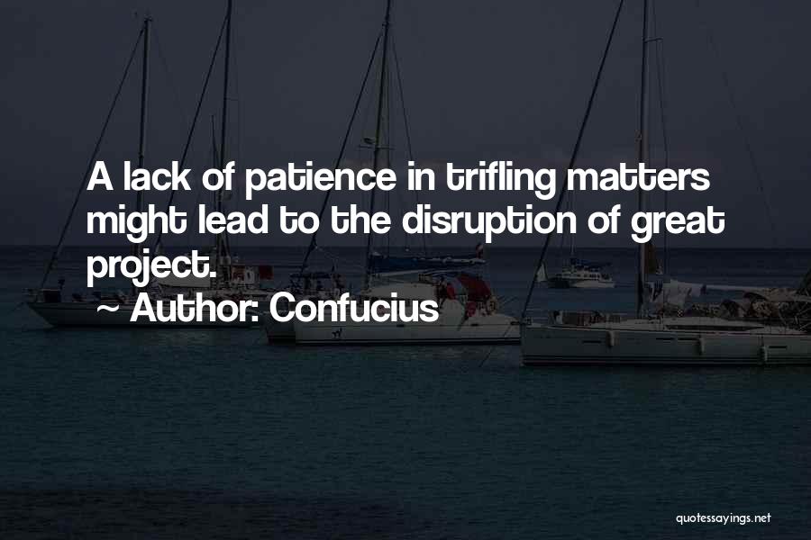 Confucius Quotes: A Lack Of Patience In Trifling Matters Might Lead To The Disruption Of Great Project.