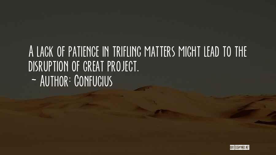 Confucius Quotes: A Lack Of Patience In Trifling Matters Might Lead To The Disruption Of Great Project.