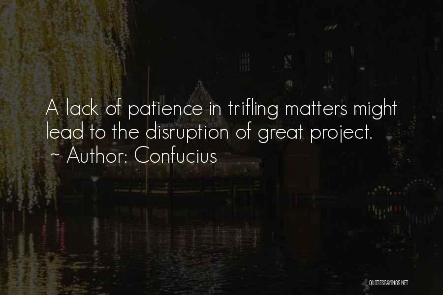 Confucius Quotes: A Lack Of Patience In Trifling Matters Might Lead To The Disruption Of Great Project.