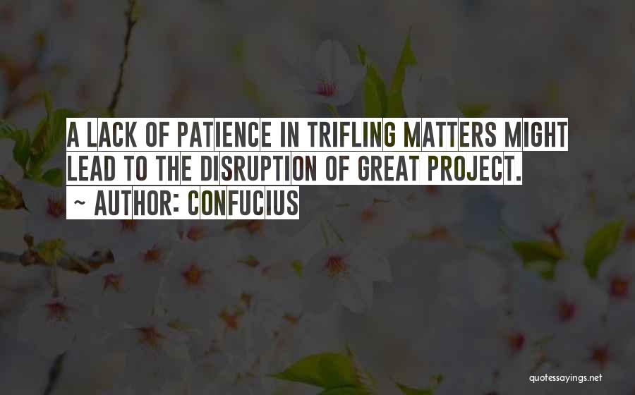 Confucius Quotes: A Lack Of Patience In Trifling Matters Might Lead To The Disruption Of Great Project.