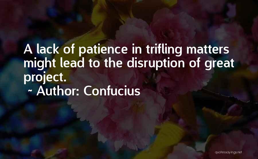 Confucius Quotes: A Lack Of Patience In Trifling Matters Might Lead To The Disruption Of Great Project.