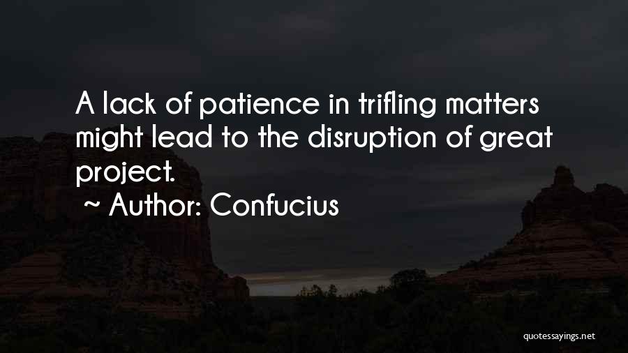 Confucius Quotes: A Lack Of Patience In Trifling Matters Might Lead To The Disruption Of Great Project.