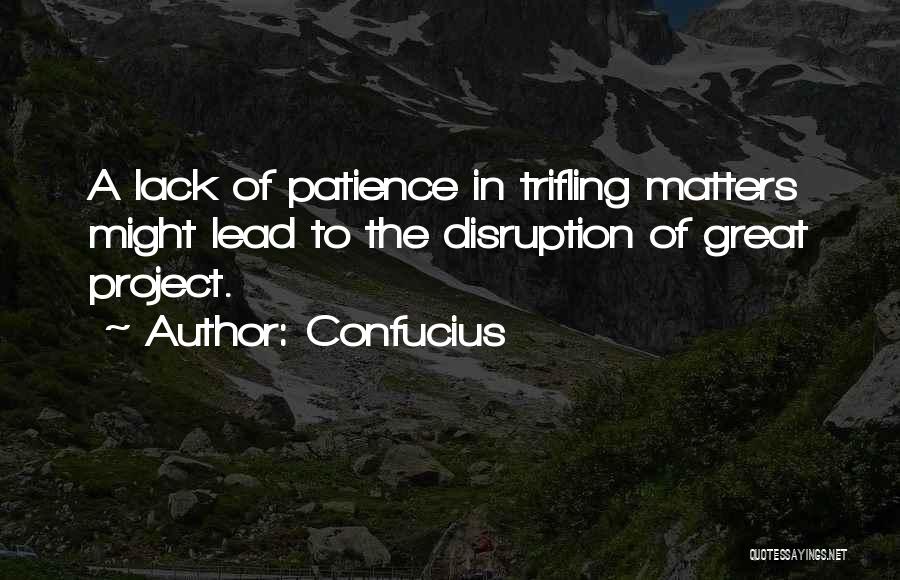 Confucius Quotes: A Lack Of Patience In Trifling Matters Might Lead To The Disruption Of Great Project.