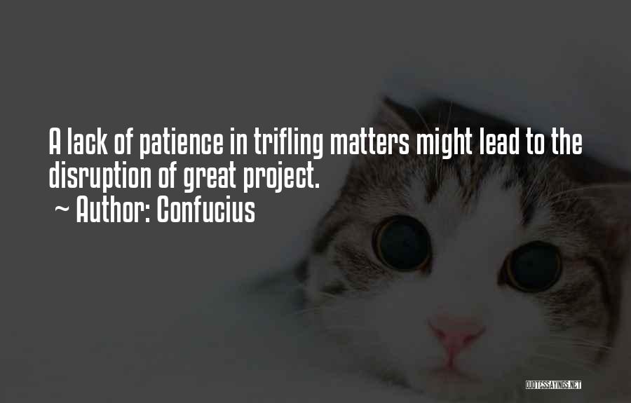 Confucius Quotes: A Lack Of Patience In Trifling Matters Might Lead To The Disruption Of Great Project.
