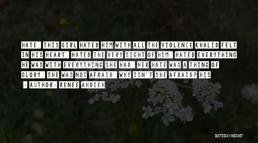 Renee Ahdieh Quotes: Hate. This Girl Hated Him With All The Violence Khalid Felt In His Heart. Hated The Very Sight Of Him.
