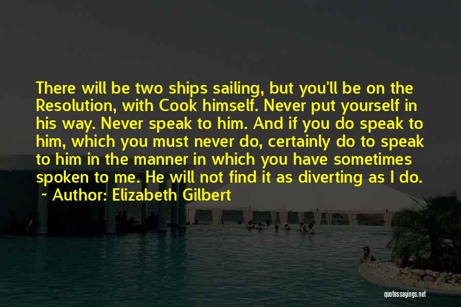 Elizabeth Gilbert Quotes: There Will Be Two Ships Sailing, But You'll Be On The Resolution, With Cook Himself. Never Put Yourself In His
