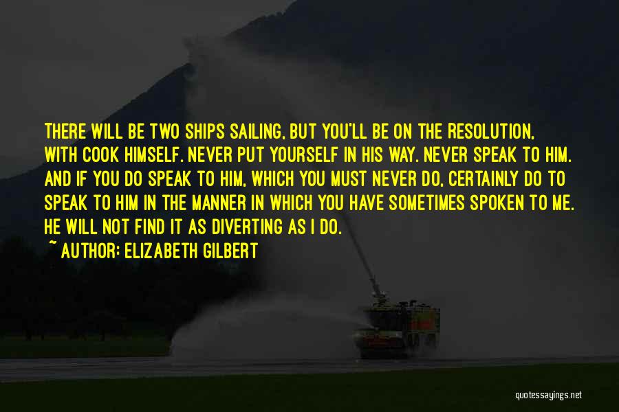 Elizabeth Gilbert Quotes: There Will Be Two Ships Sailing, But You'll Be On The Resolution, With Cook Himself. Never Put Yourself In His