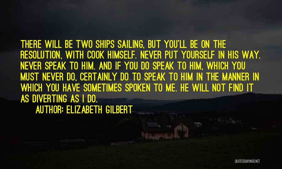 Elizabeth Gilbert Quotes: There Will Be Two Ships Sailing, But You'll Be On The Resolution, With Cook Himself. Never Put Yourself In His