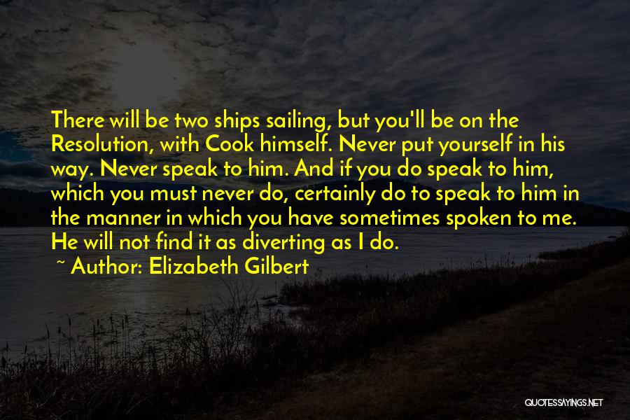 Elizabeth Gilbert Quotes: There Will Be Two Ships Sailing, But You'll Be On The Resolution, With Cook Himself. Never Put Yourself In His