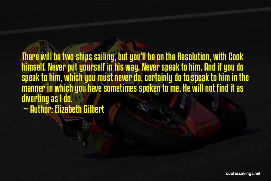 Elizabeth Gilbert Quotes: There Will Be Two Ships Sailing, But You'll Be On The Resolution, With Cook Himself. Never Put Yourself In His