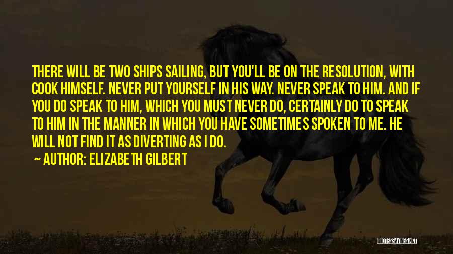 Elizabeth Gilbert Quotes: There Will Be Two Ships Sailing, But You'll Be On The Resolution, With Cook Himself. Never Put Yourself In His