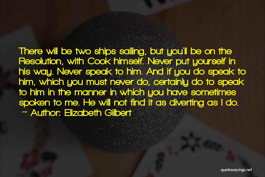 Elizabeth Gilbert Quotes: There Will Be Two Ships Sailing, But You'll Be On The Resolution, With Cook Himself. Never Put Yourself In His
