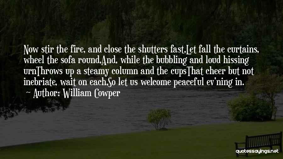 William Cowper Quotes: Now Stir The Fire, And Close The Shutters Fast,let Fall The Curtains, Wheel The Sofa Round,and, While The Bubbling And