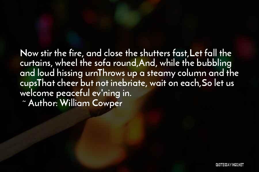 William Cowper Quotes: Now Stir The Fire, And Close The Shutters Fast,let Fall The Curtains, Wheel The Sofa Round,and, While The Bubbling And