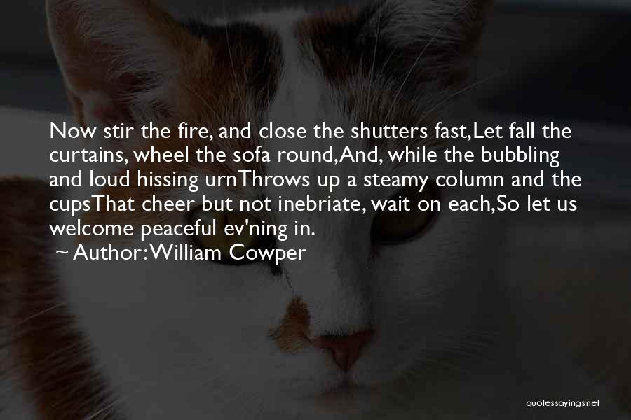 William Cowper Quotes: Now Stir The Fire, And Close The Shutters Fast,let Fall The Curtains, Wheel The Sofa Round,and, While The Bubbling And