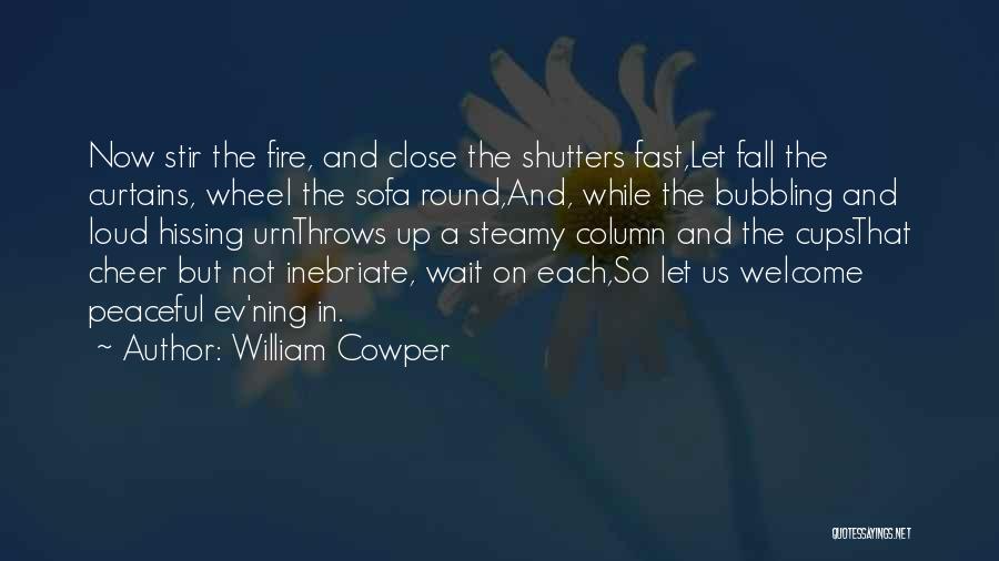 William Cowper Quotes: Now Stir The Fire, And Close The Shutters Fast,let Fall The Curtains, Wheel The Sofa Round,and, While The Bubbling And