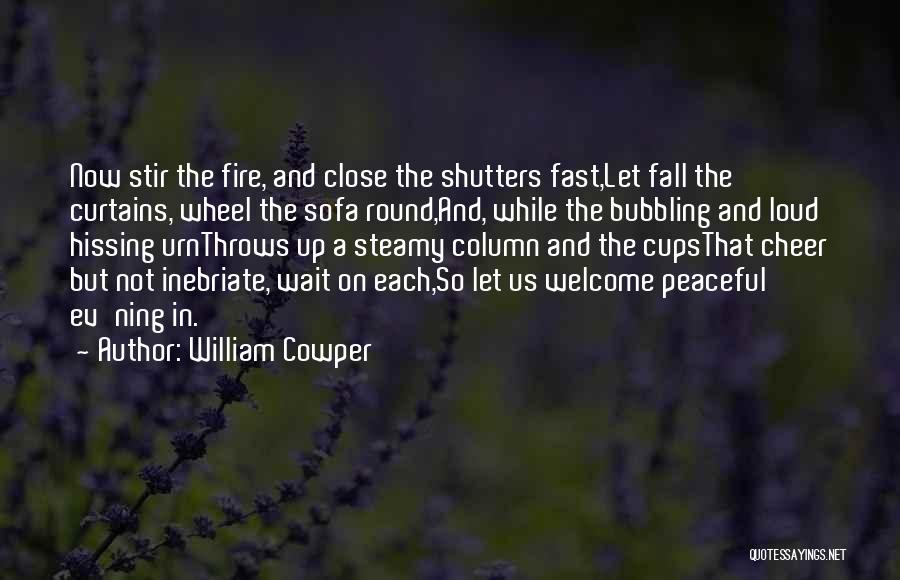 William Cowper Quotes: Now Stir The Fire, And Close The Shutters Fast,let Fall The Curtains, Wheel The Sofa Round,and, While The Bubbling And