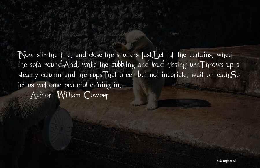 William Cowper Quotes: Now Stir The Fire, And Close The Shutters Fast,let Fall The Curtains, Wheel The Sofa Round,and, While The Bubbling And