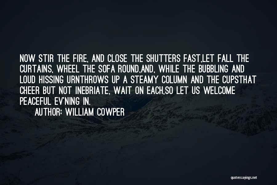 William Cowper Quotes: Now Stir The Fire, And Close The Shutters Fast,let Fall The Curtains, Wheel The Sofa Round,and, While The Bubbling And