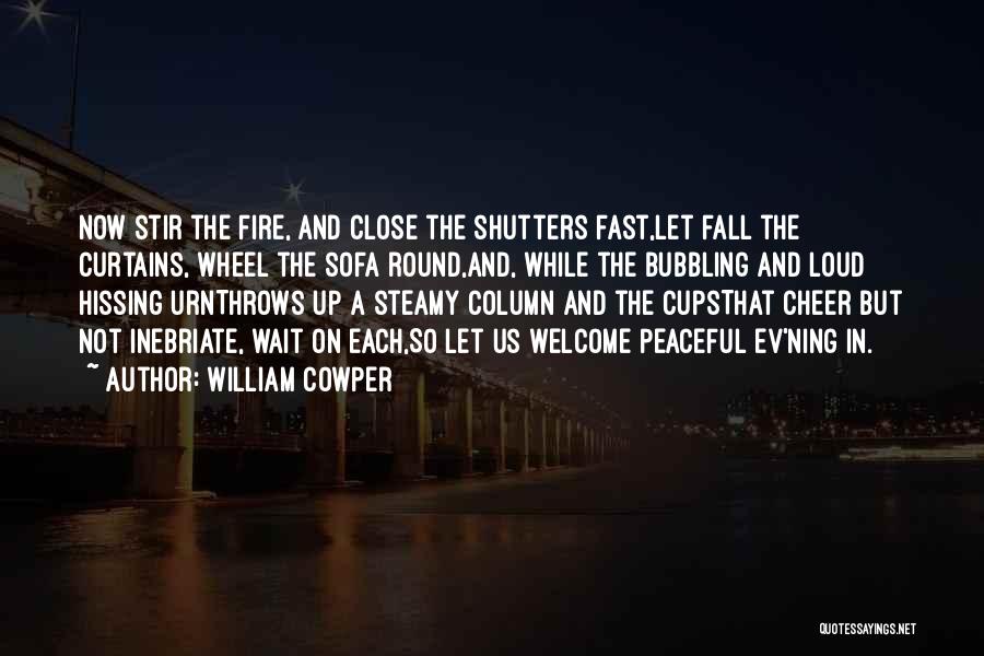 William Cowper Quotes: Now Stir The Fire, And Close The Shutters Fast,let Fall The Curtains, Wheel The Sofa Round,and, While The Bubbling And