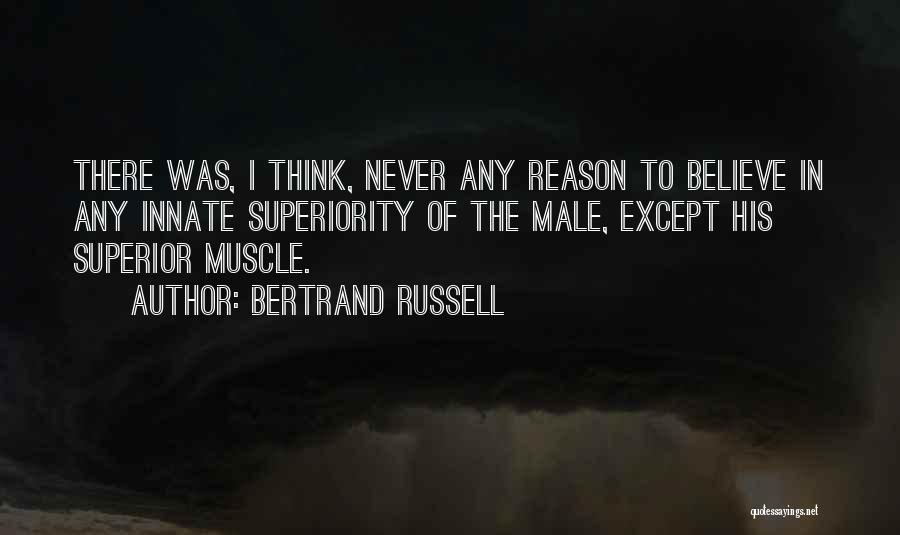 Bertrand Russell Quotes: There Was, I Think, Never Any Reason To Believe In Any Innate Superiority Of The Male, Except His Superior Muscle.