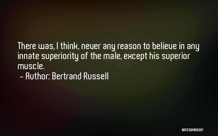 Bertrand Russell Quotes: There Was, I Think, Never Any Reason To Believe In Any Innate Superiority Of The Male, Except His Superior Muscle.