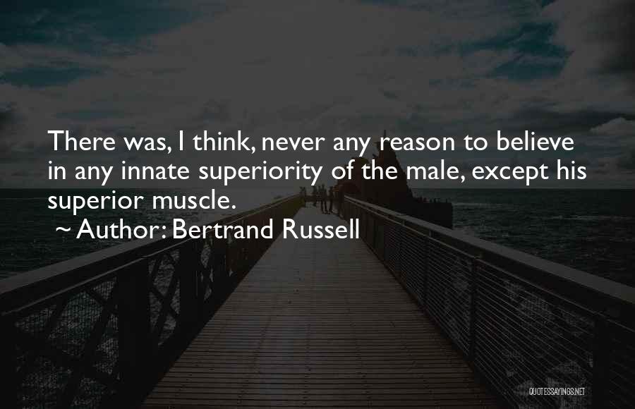 Bertrand Russell Quotes: There Was, I Think, Never Any Reason To Believe In Any Innate Superiority Of The Male, Except His Superior Muscle.