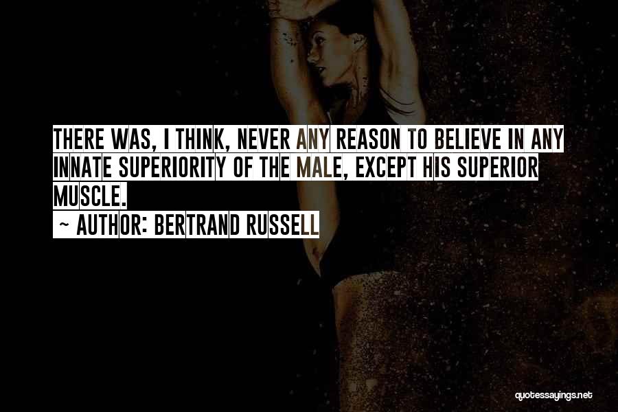 Bertrand Russell Quotes: There Was, I Think, Never Any Reason To Believe In Any Innate Superiority Of The Male, Except His Superior Muscle.