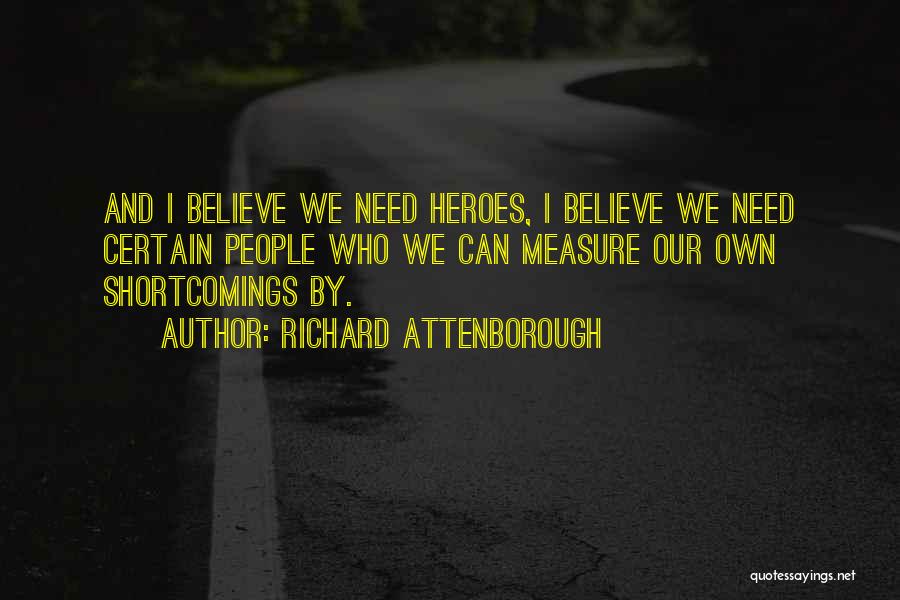 Richard Attenborough Quotes: And I Believe We Need Heroes, I Believe We Need Certain People Who We Can Measure Our Own Shortcomings By.