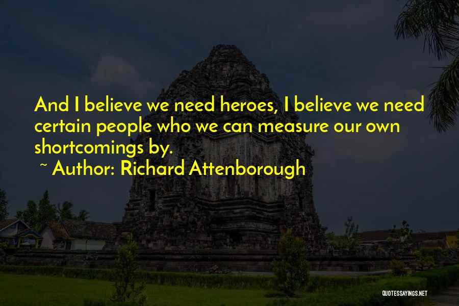 Richard Attenborough Quotes: And I Believe We Need Heroes, I Believe We Need Certain People Who We Can Measure Our Own Shortcomings By.