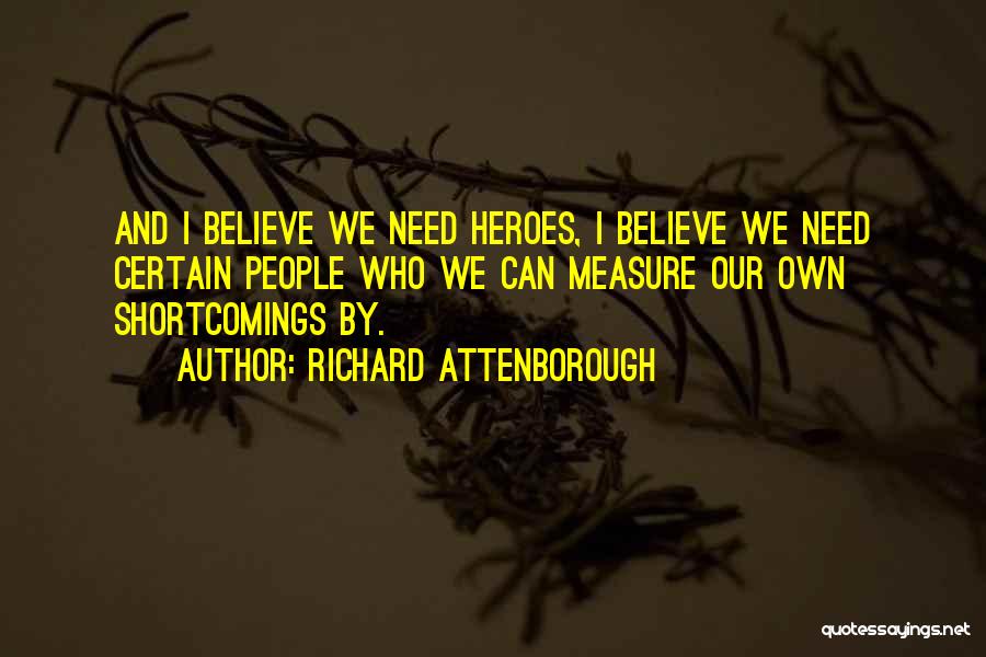 Richard Attenborough Quotes: And I Believe We Need Heroes, I Believe We Need Certain People Who We Can Measure Our Own Shortcomings By.