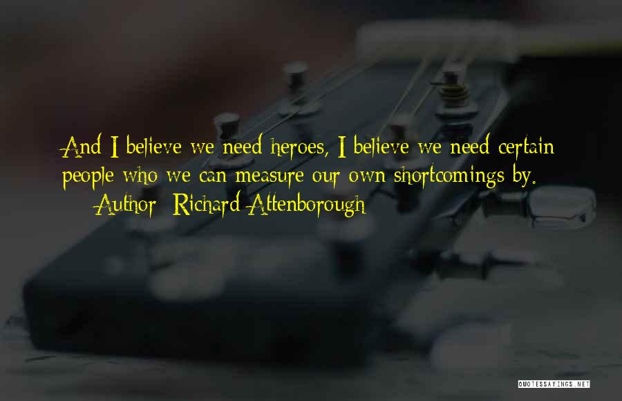 Richard Attenborough Quotes: And I Believe We Need Heroes, I Believe We Need Certain People Who We Can Measure Our Own Shortcomings By.