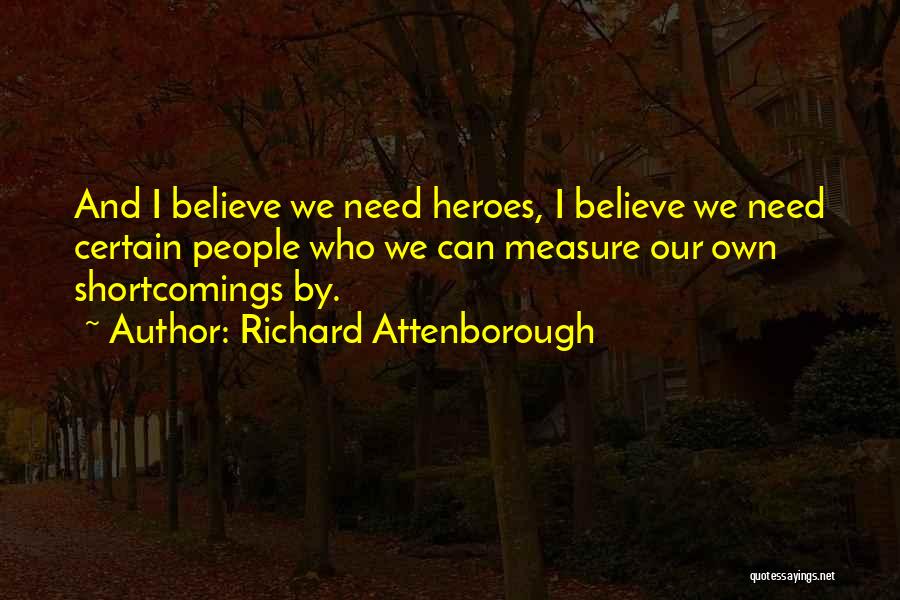 Richard Attenborough Quotes: And I Believe We Need Heroes, I Believe We Need Certain People Who We Can Measure Our Own Shortcomings By.