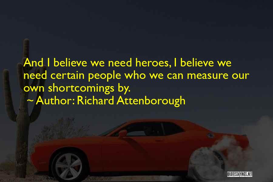 Richard Attenborough Quotes: And I Believe We Need Heroes, I Believe We Need Certain People Who We Can Measure Our Own Shortcomings By.
