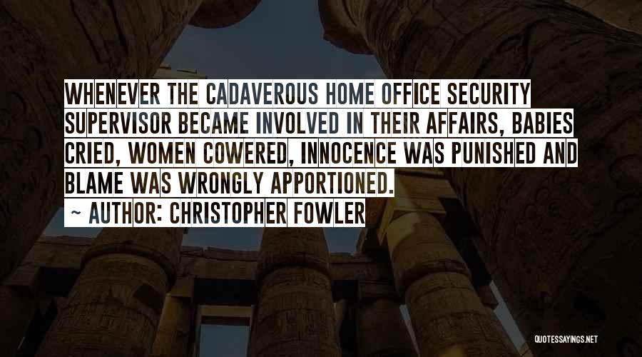Christopher Fowler Quotes: Whenever The Cadaverous Home Office Security Supervisor Became Involved In Their Affairs, Babies Cried, Women Cowered, Innocence Was Punished And