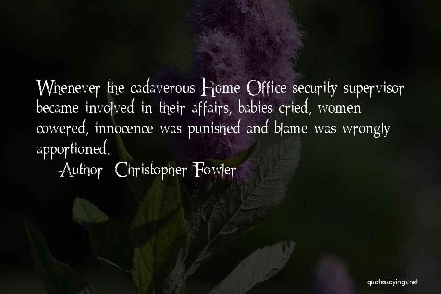 Christopher Fowler Quotes: Whenever The Cadaverous Home Office Security Supervisor Became Involved In Their Affairs, Babies Cried, Women Cowered, Innocence Was Punished And