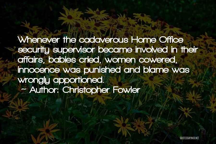 Christopher Fowler Quotes: Whenever The Cadaverous Home Office Security Supervisor Became Involved In Their Affairs, Babies Cried, Women Cowered, Innocence Was Punished And