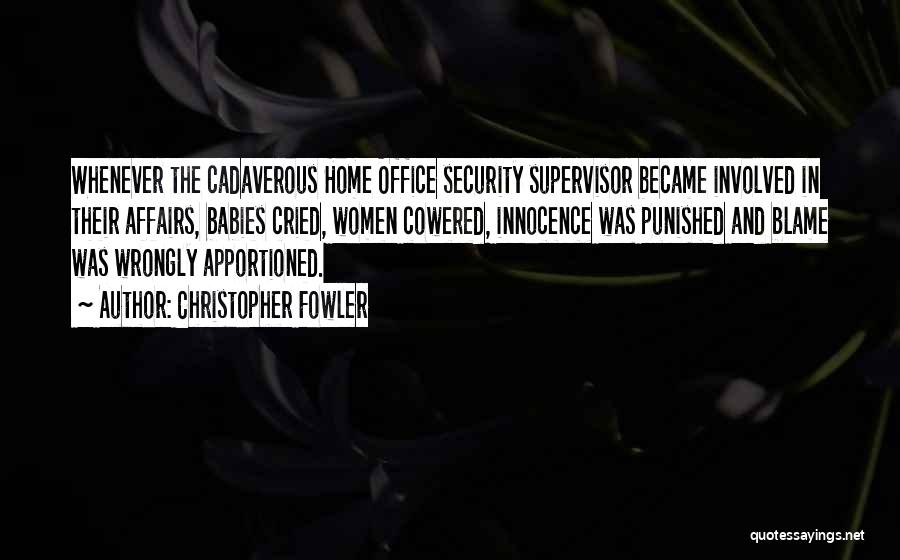 Christopher Fowler Quotes: Whenever The Cadaverous Home Office Security Supervisor Became Involved In Their Affairs, Babies Cried, Women Cowered, Innocence Was Punished And