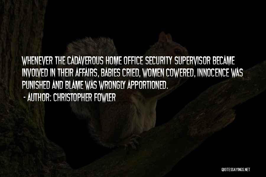 Christopher Fowler Quotes: Whenever The Cadaverous Home Office Security Supervisor Became Involved In Their Affairs, Babies Cried, Women Cowered, Innocence Was Punished And