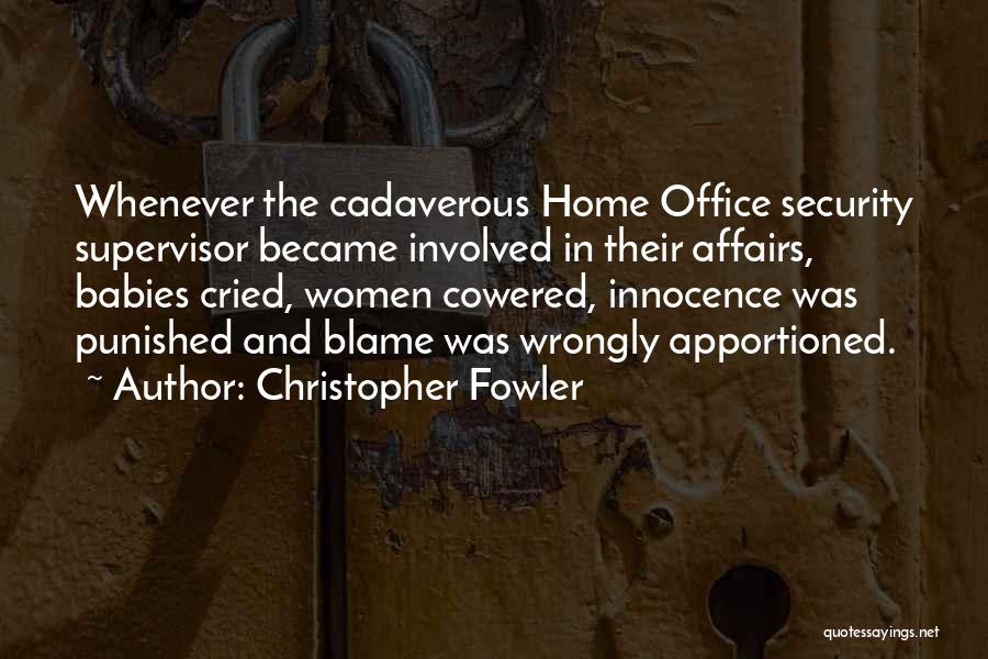 Christopher Fowler Quotes: Whenever The Cadaverous Home Office Security Supervisor Became Involved In Their Affairs, Babies Cried, Women Cowered, Innocence Was Punished And