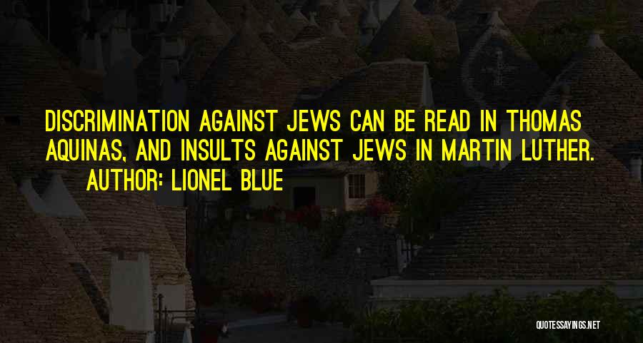 Lionel Blue Quotes: Discrimination Against Jews Can Be Read In Thomas Aquinas, And Insults Against Jews In Martin Luther.